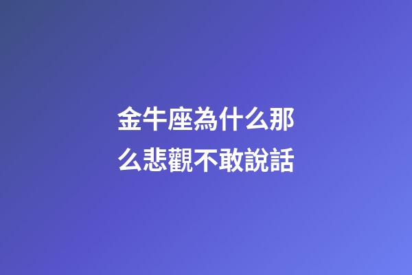 金牛座為什么那么悲觀不敢說話-第1張-星座運勢-玄機派