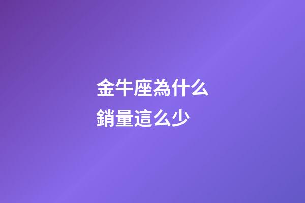 金牛座為什么銷量這么少-第1張-星座運勢-玄機派