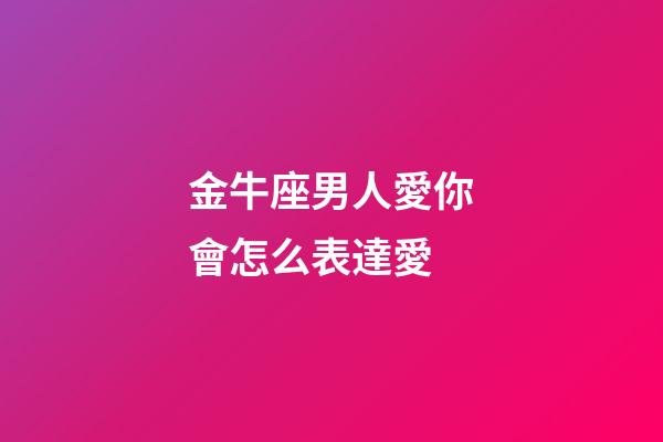 金牛座男人愛你會怎么表達愛-第1張-星座運勢-玄機派