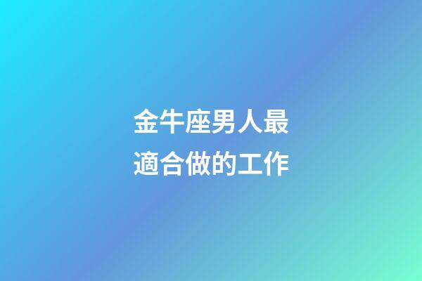 金牛座男人最適合做的工作-第1張-星座運勢-玄機派