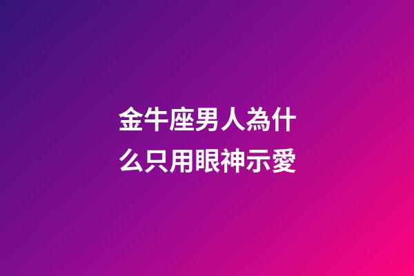 金牛座男人為什么只用眼神示愛-第1張-星座運勢-玄機派