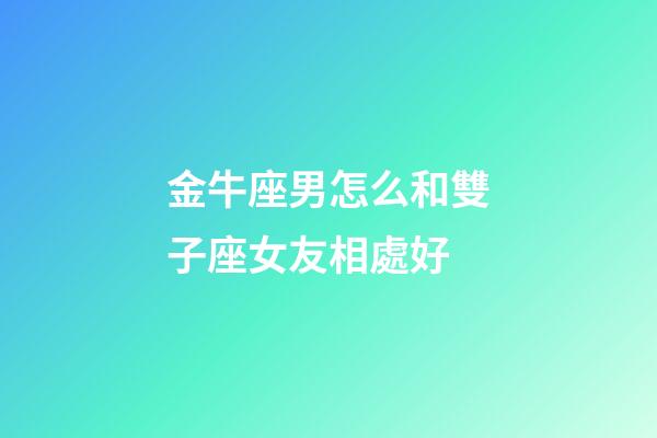 金牛座男怎么和雙子座女友相處好-第1張-星座運勢-玄機派