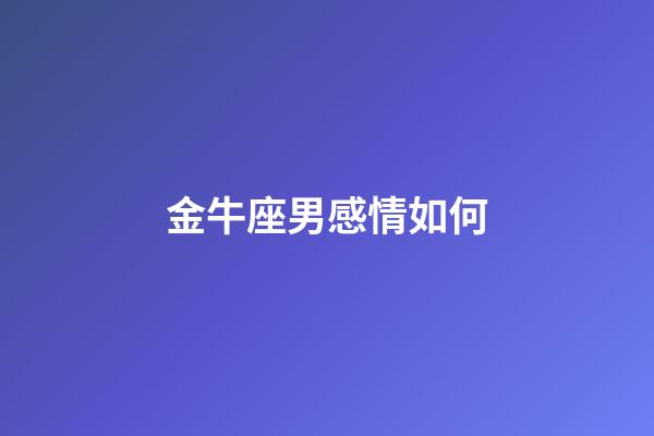金牛座男感情如何-第1張-星座運勢-玄機派
