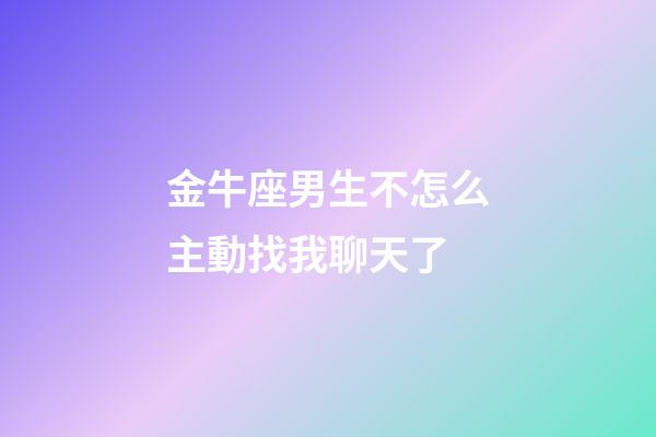 金牛座男生不怎么主動找我聊天了-第1張-星座運勢-玄機派