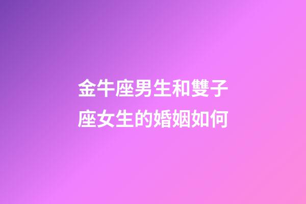金牛座男生和雙子座女生的婚姻如何-第1張-星座運勢-玄機派