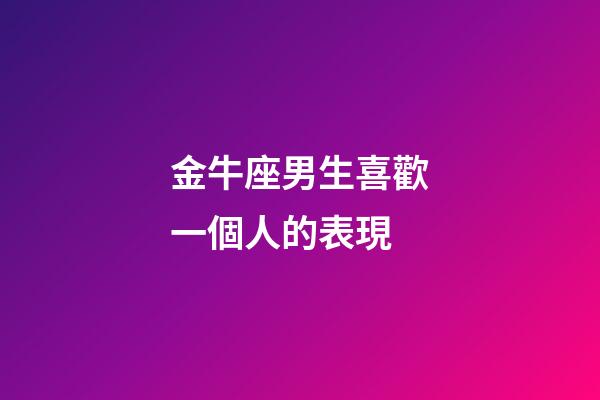 金牛座男生喜歡一個人的表現（金牛會一直憋著不找你嗎）-第1張-星座運勢-玄機派