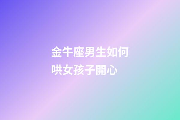 金牛座男生如何哄女孩子開心-第1張-星座運勢-玄機派