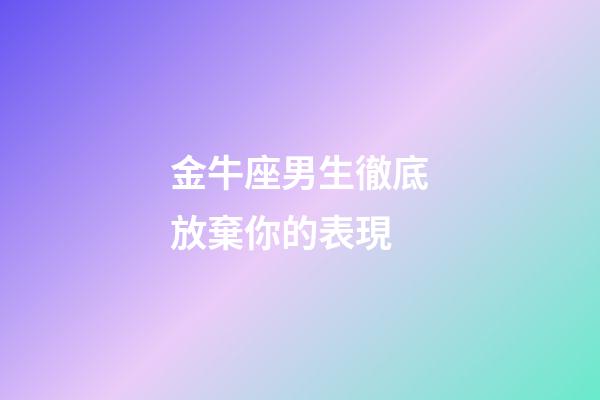 金牛座男生徹底放棄你的表現-第1張-星座運勢-玄機派