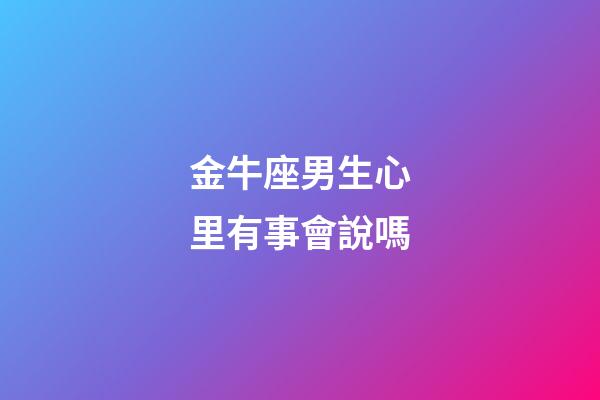 金牛座男生心里有事會說嗎-第1張-星座運勢-玄機派