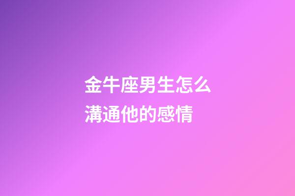 金牛座男生怎么溝通他的感情-第1張-星座運勢-玄機派