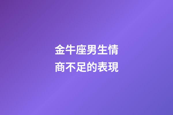 金牛座男生情商不足的表現-第1張-星座運勢-玄機派