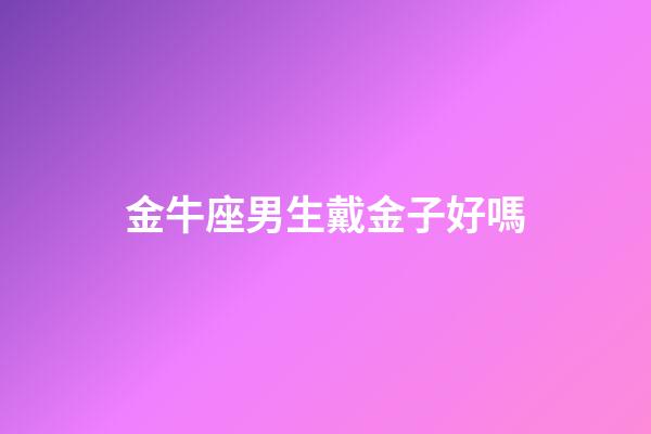 金牛座男生戴金子好嗎
