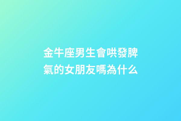 金牛座男生會哄發脾氣的女朋友嗎為什么-第1張-星座運勢-玄機派