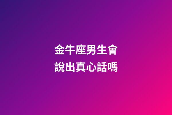 金牛座男生會說出真心話嗎-第1張-星座運勢-玄機派