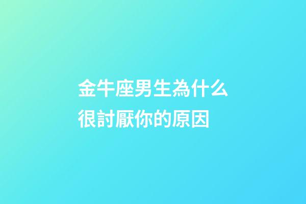 金牛座男生為什么很討厭你的原因-第1張-星座運勢-玄機派
