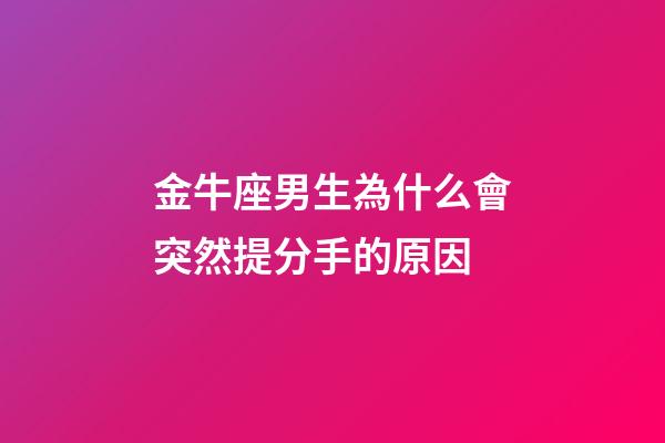 金牛座男生為什么會突然提分手的原因-第1張-星座運勢-玄機派