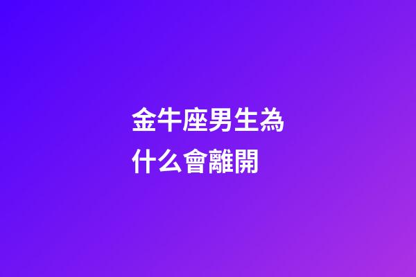 金牛座男生為什么會離開-第1張-星座運勢-玄機派