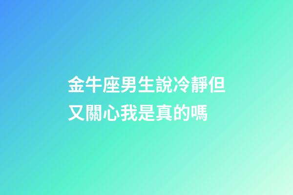 金牛座男生說冷靜但又關心我是真的嗎-第1張-星座運勢-玄機派