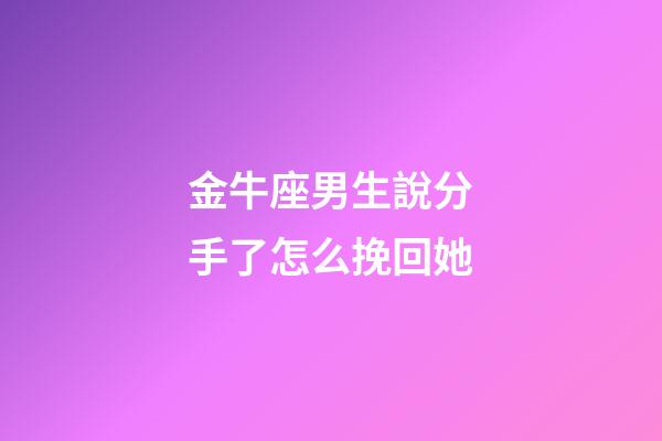 金牛座男生說分手了怎么挽回她-第1張-星座運勢-玄機派