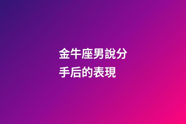 金牛座男說分手后的表現-第1張-星座運勢-玄機派