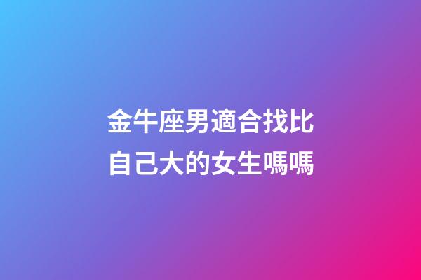金牛座男適合找比自己大的女生嗎嗎-第1張-星座運勢-玄機派