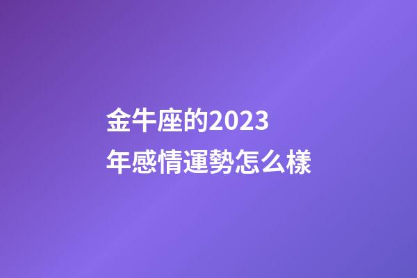 金牛座的2023年感情運勢怎么樣-第1張-星座運勢-玄機派