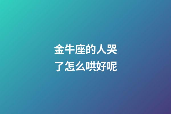 金牛座的人哭了怎么哄好呢-第1張-星座運勢-玄機派