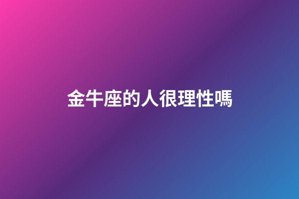 金牛座的人很理性嗎-第1張-星座運勢-玄機派