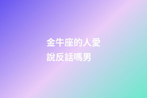 金牛座的人愛說反話嗎男-第1張-星座運勢-玄機派