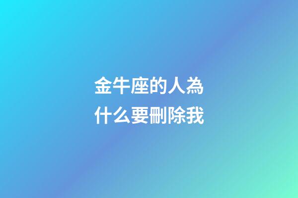 金牛座的人為什么要刪除我-第1張-星座運勢-玄機派