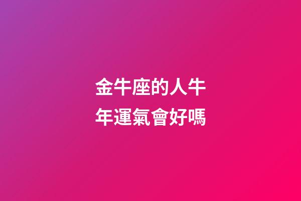 金牛座的人牛年運氣會好嗎-第1張-星座運勢-玄機派