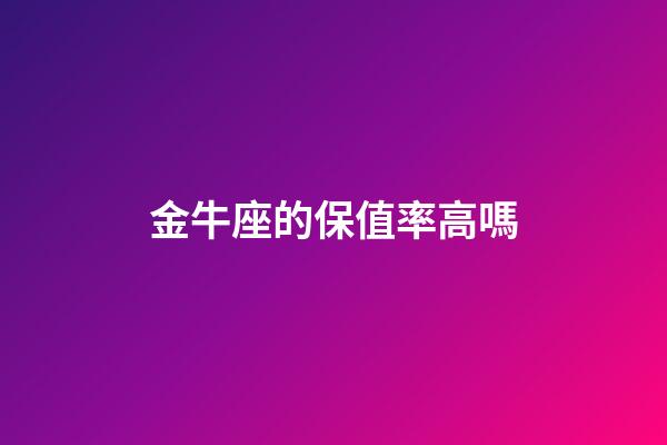 金牛座的保值率高嗎-第1張-星座運勢-玄機派
