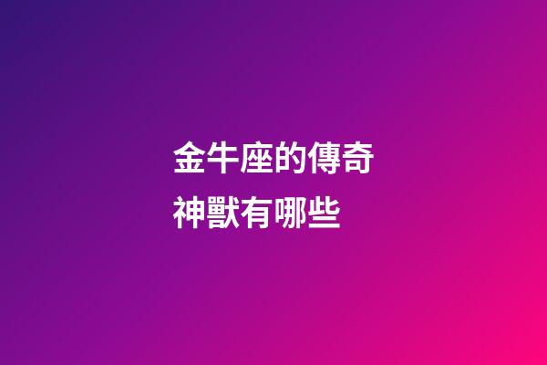 金牛座的傳奇神獸有哪些-第1張-星座運勢-玄機派