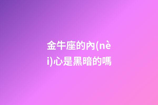 金牛座的內(nèi)心是黑暗的嗎-第1張-星座運(yùn)勢-玄機(jī)派