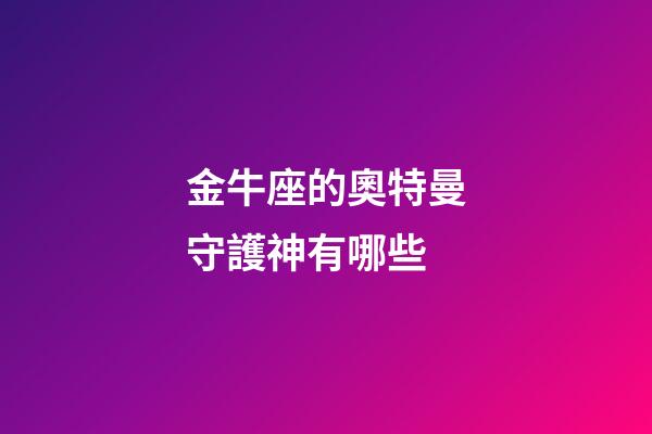 金牛座的奧特曼守護神有哪些-第1張-星座運勢-玄機派