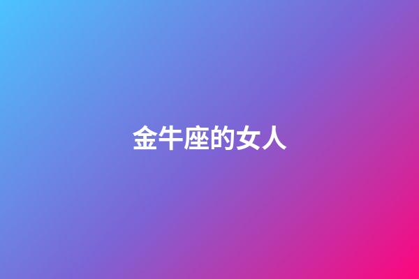 金牛座的女人（金牛女是什么樣的女人）-第1張-星座運(yùn)勢(shì)-玄機(jī)派