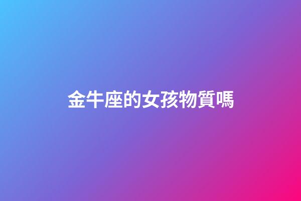 金牛座的女孩物質嗎-第1張-星座運勢-玄機派