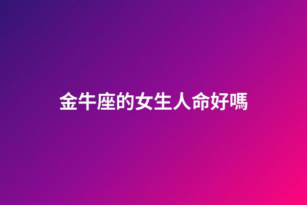 金牛座的女生人命好嗎-第1張-星座運勢-玄機派