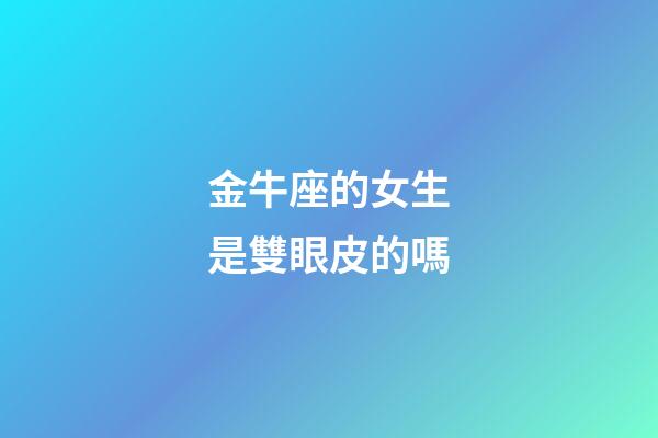 金牛座的女生是雙眼皮的嗎-第1張-星座運勢-玄機派