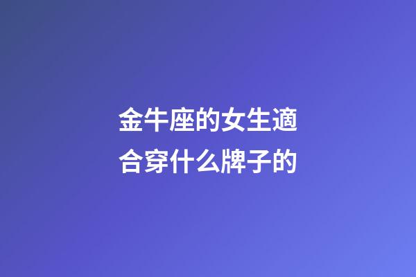 金牛座的女生適合穿什么牌子的-第1張-星座運(yùn)勢(shì)-玄機(jī)派