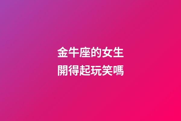 金牛座的女生開得起玩笑嗎-第1張-星座運勢-玄機派