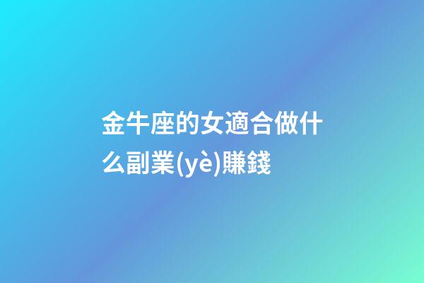 金牛座的女適合做什么副業(yè)賺錢