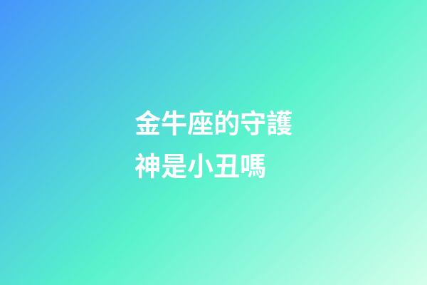 金牛座的守護神是小丑嗎-第1張-星座運勢-玄機派