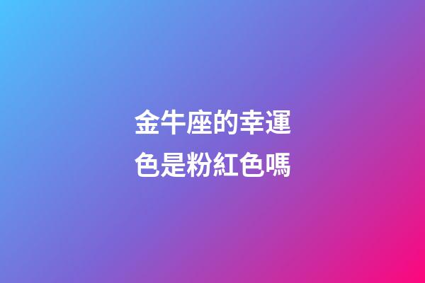 金牛座的幸運色是粉紅色嗎-第1張-星座運勢-玄機派
