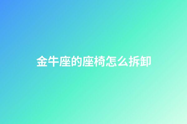 金牛座的座椅怎么拆卸-第1張-星座運勢-玄機派
