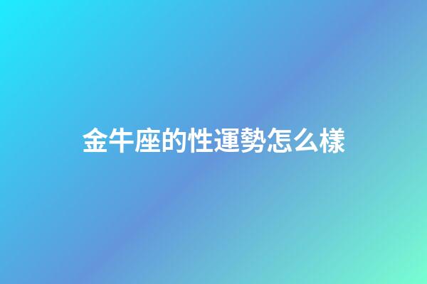 金牛座的性運勢怎么樣-第1張-星座運勢-玄機派