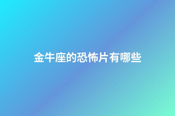 金牛座的恐怖片有哪些-第1張-星座運(yùn)勢(shì)-玄機(jī)派
