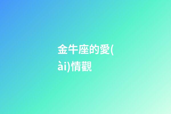 金牛座的愛(ài)情觀（金牛座對(duì)愛(ài)情的態(tài)度）-第1張-星座運(yùn)勢(shì)-玄機(jī)派