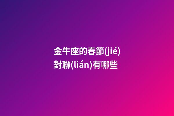 金牛座的春節(jié)對聯(lián)有哪些-第1張-星座運(yùn)勢-玄機(jī)派