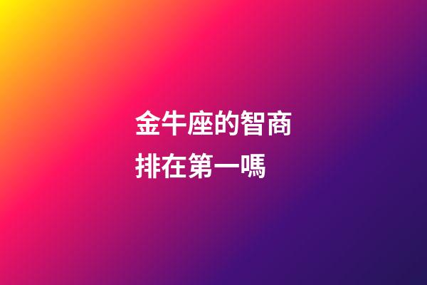 金牛座的智商排在第一嗎-第1張-星座運勢-玄機派
